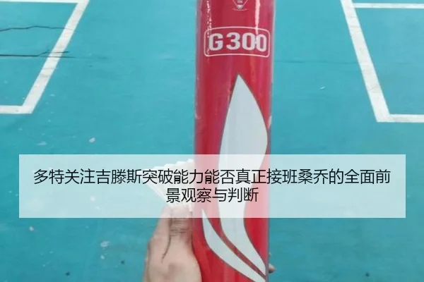 多特关注吉滕斯突破能力能否真正接班桑乔的全面前景观察与判断