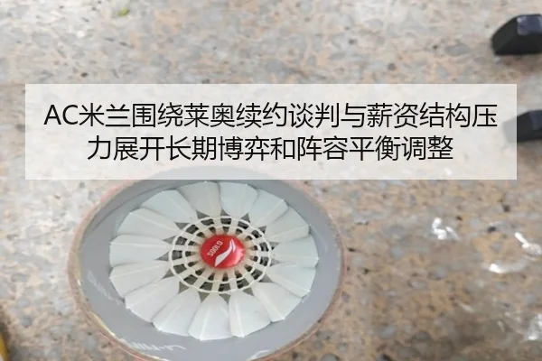 AC米兰围绕莱奥续约谈判与薪资结构压力展开长期博弈和阵容平衡调整